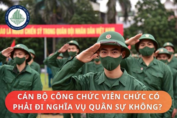 Cán bộ công chức viên chức có phải đi nghĩa vụ quân sự không? 