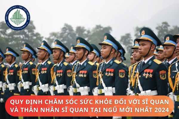 Quy định chăm sóc sức khỏe đối với sĩ quan và thân nhân sĩ quan tại ngũ mới nhất 2024