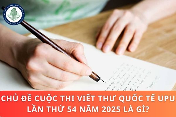 Chủ đề cuộc thi viết thư Quốc tế UPU lần thứ 54 năm 2025 là gì?