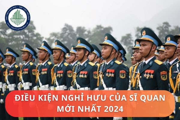 Điều kiện nghỉ hưu của sĩ quan mới nhất 2024? Sĩ quan thôi phục vụ tại ngũ trong những trường hợp nào?