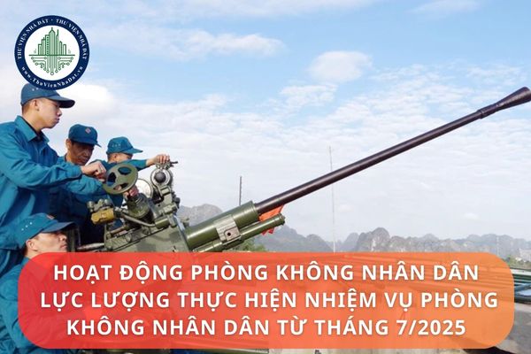 Quy định về hoạt động phòng không nhân dân và lực lượng thực hiện nhiệm vụ phòng không nhân dân từ tháng 7 2025