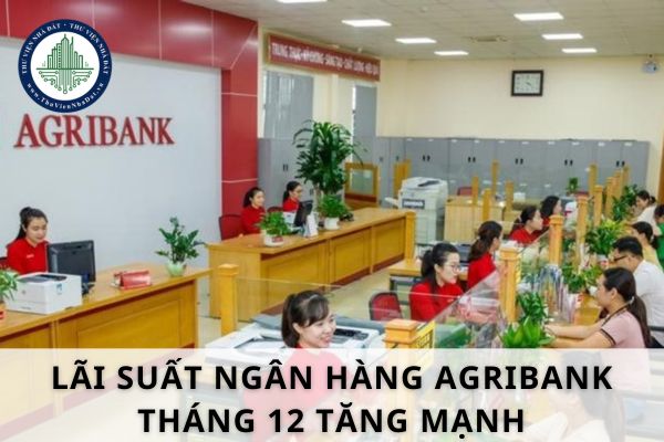 Lãi suất ngân hàng Agribank tháng 12 tăng mạnh