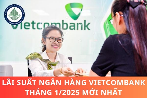 Lãi suất ngân hàng Vietcombank tháng 1/2025 mới nhất