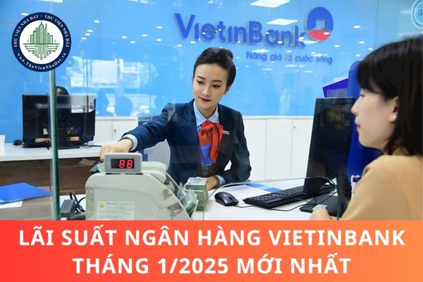 Lãi suất ngân hàng VietinBank tháng 1/2025 mới nhất