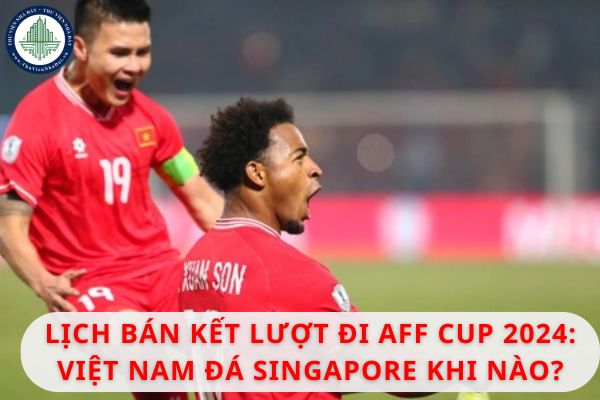 Lịch bán kết lượt đi AFF Cup 2024: Việt Nam đá Singapore khi nào diễn ra?