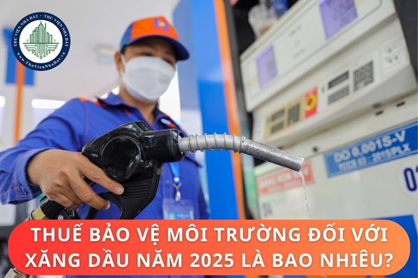 Thuế bảo vệ môi trường đối với xăng dầu năm 2025 là bao nhiêu?