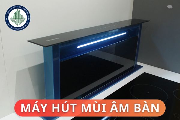 Máy hút mùi âm bàn có những loại nào? Máy hút mùi âm bàn mang lại lợi ích gì?