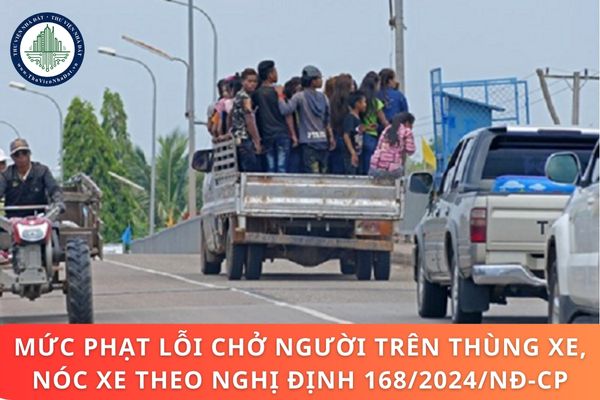 Mức phạt lỗi chở người trên thùng xe nóc xe theo Nghị định 168/2024