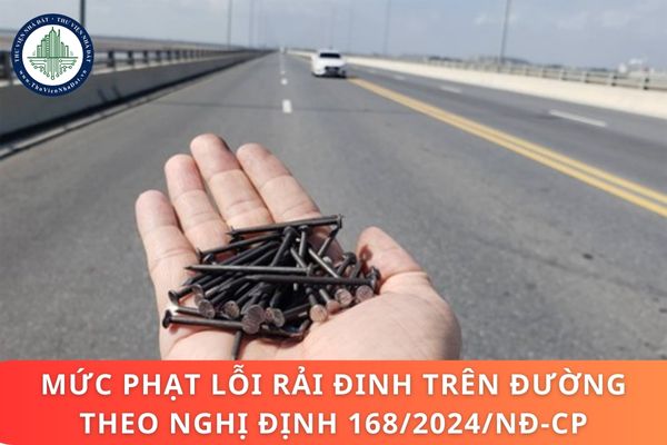 Mức phạt lỗi rải đinh trên đường theo Nghị định 168/2024