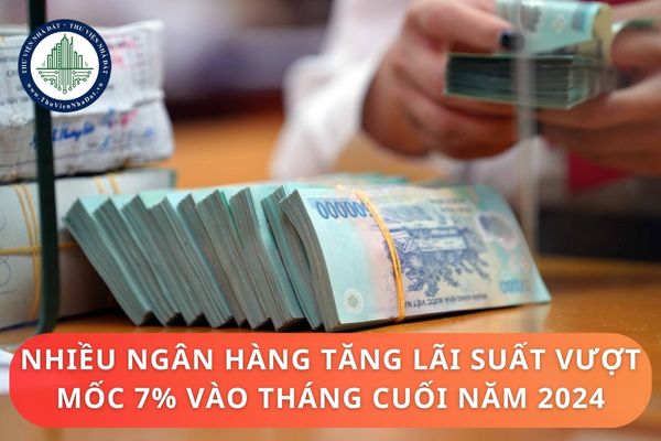 Nhiều ngân hàng tăng lãi suất vượt mốc 7% vào tháng cuối năm 2024