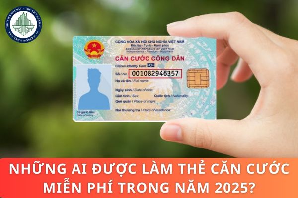 Những ai được làm thẻ căn cước miễn phí trong năm 2025? Lệ phí làm thẻ căn cước trong năm 2025 là bao nhiêu?