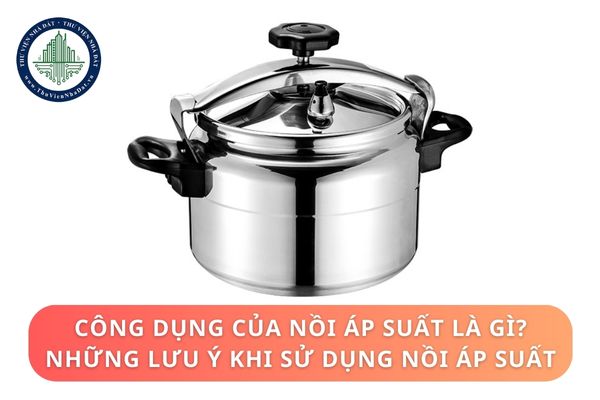 Công dụng của nồi áp suất là gì? Những lưu ý khi sử dụng nồi áp suất