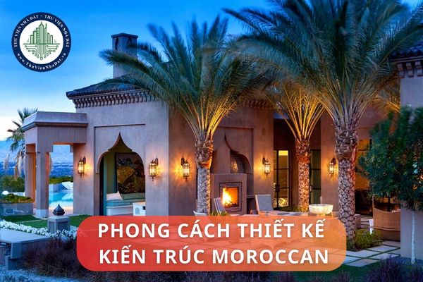 Đặc trưng của phong cách thiết kế Moroccan là gì? Ứng dụng phong cách thiết kế Moroccan trong thiết kế nhà ở hiện đại