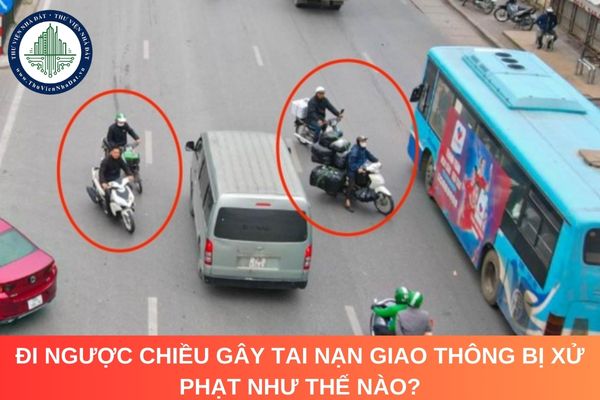 Đi ngược chiều gây tai nạn giao thông bị xử phạt như thế nào?