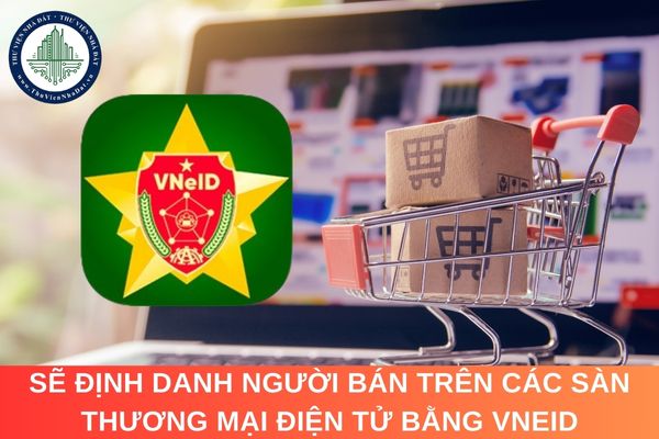 Sẽ định danh người bán trên các sàn thương mại điện tử bằng VNeID