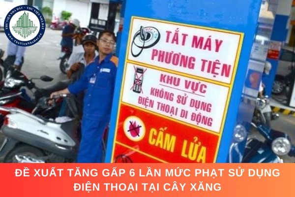 Đề xuất tăng gấp 6 lần mức phạt sử dụng điện thoại tại cây xăng