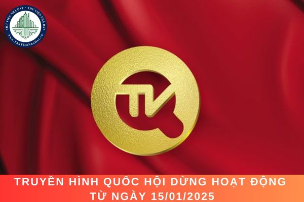 Truyền hình Quốc hội dừng hoạt động từ ngày 15/01/2025