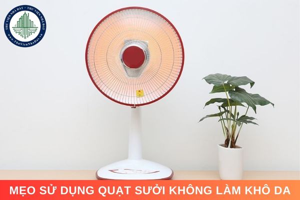 Mẹo sử dụng quạt sưởi không làm khô da