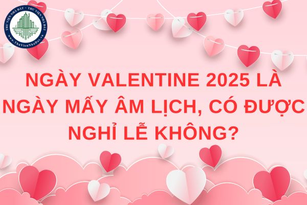 Ngày Valentine 2025 là ngày mấy âm lịch, có được nghỉ lễ không?