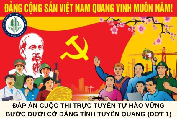 Đáp án Cuộc thi trực tuyến Tự hào vững bước dưới cờ Đảng tỉnh Tuyên Quang (Đợt 1)