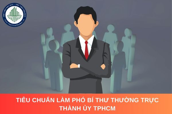 Tiêu chuẩn làm Phó Bí thư Thường trực Thành ủy TPHCM