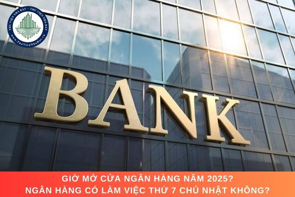 Giờ mở cửa Ngân hàng năm 2025? Ngân hàng có làm việc thứ 7 chủ nhật không?