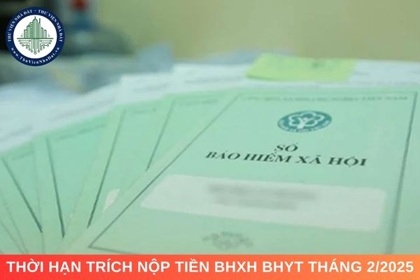 Thời hạn trích nộp tiền BHXH BHYT tháng 2 năm 2025 là khi nào?