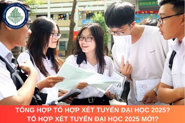 Tổng hợp tổ hợp xét tuyển đại học 2025? Tổ hợp xét tuyển đại học 2025 mới?