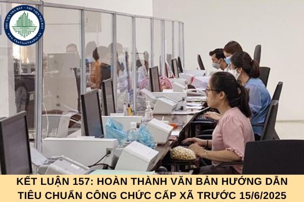 Kết luận 157: Hoàn thành văn bản hướng dẫn tiêu chuẩn công chức cấp xã trước 15/6/2025