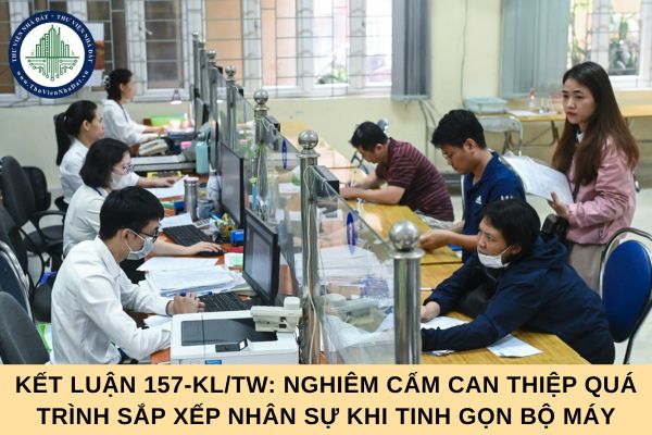 File toàn văn Kết luận 157-KL/TW: Nghiêm cấm can thiệp quá trình sắp xếp nhân sự khi tinh gọn bộ máy