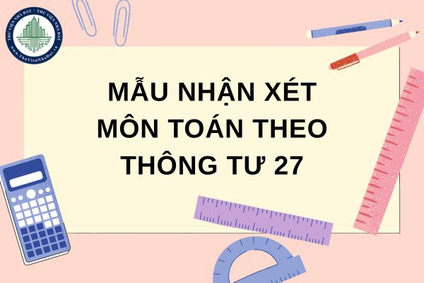 Mẫu nhận xét môn Toán theo Thông tư 27 mới nhất 2025? Nội dung đánh giá định kỳ theo Thông tư 27