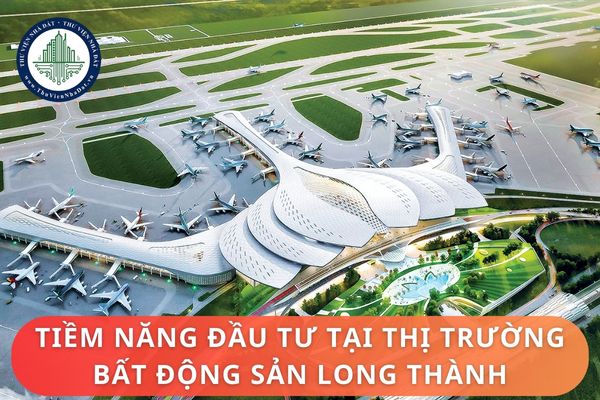 Tiềm năng đầu tư tại thị trường bất động sản Long Thành